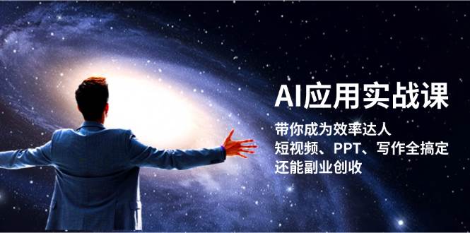 AI应用实战课：带你成为效率达人！短视频、PPT、写作全搞定，还能副业创收网赚项目-副业赚钱-互联网创业-资源整合羊师傅网赚