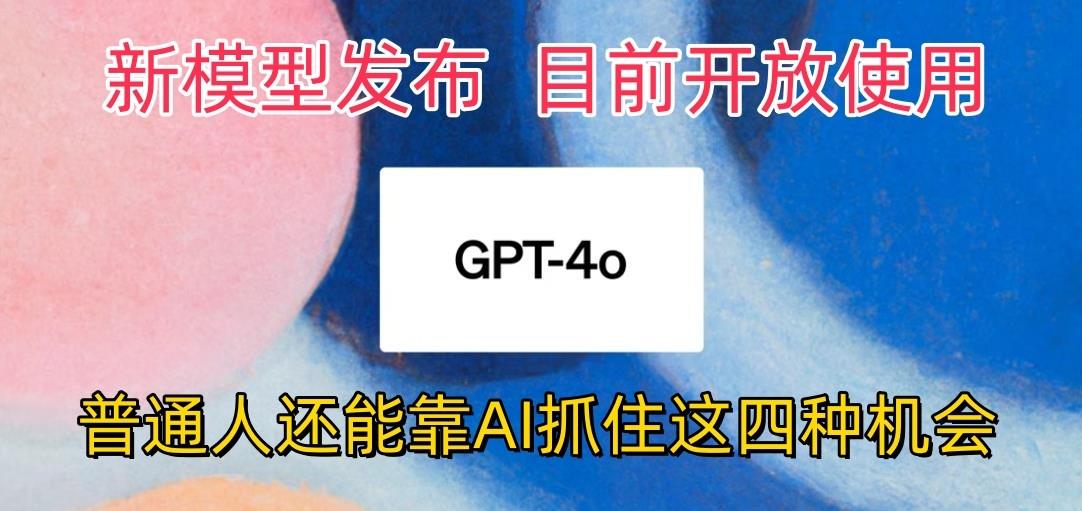 最强模型ChatGPT-4omni震撼发布，目前开放使用，普通人可以利用AI抓住的四…网赚项目-副业赚钱-互联网创业-资源整合羊师傅网赚