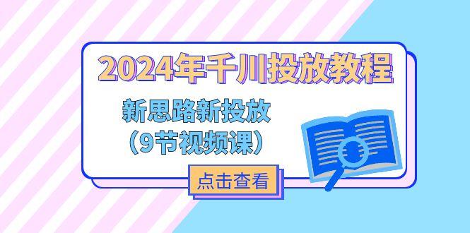 2024年千川投放教程，新思路+新投放(9节视频课网赚项目-副业赚钱-互联网创业-资源整合羊师傅网赚