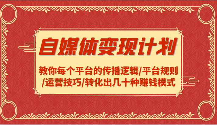 自媒体变现计划-教你每个平台的传播逻辑/平台规则/运营技巧/转化出几十种赚钱模式网赚项目-副业赚钱-互联网创业-资源整合羊师傅网赚