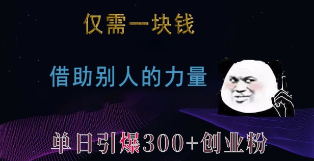 仅需一块钱，借助别人的力量，单日引爆300+创业粉、兼职粉【揭秘】网赚项目-副业赚钱-互联网创业-资源整合羊师傅网赚