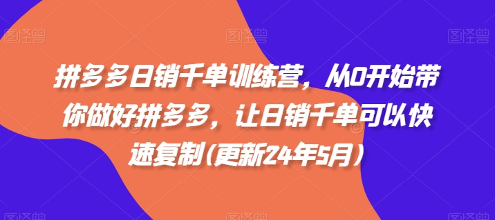 拼多多日销千单训练营，从0开始带你做好拼多多，让日销千单可以快速复制(更新24年10月)网赚项目-副业赚钱-互联网创业-资源整合羊师傅网赚