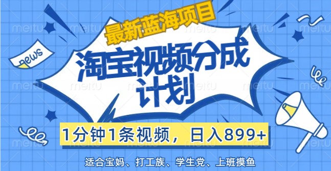 最新蓝海项目淘宝视频分成计划，1分钟1条视频，日入899+，有手就行网赚项目-副业赚钱-互联网创业-资源整合羊师傅网赚