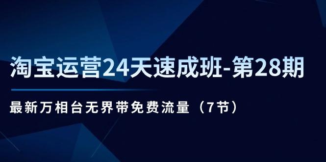 淘宝运营24天速成班-第28期：最新万相台无界带免费流量(7节网赚项目-副业赚钱-互联网创业-资源整合羊师傅网赚