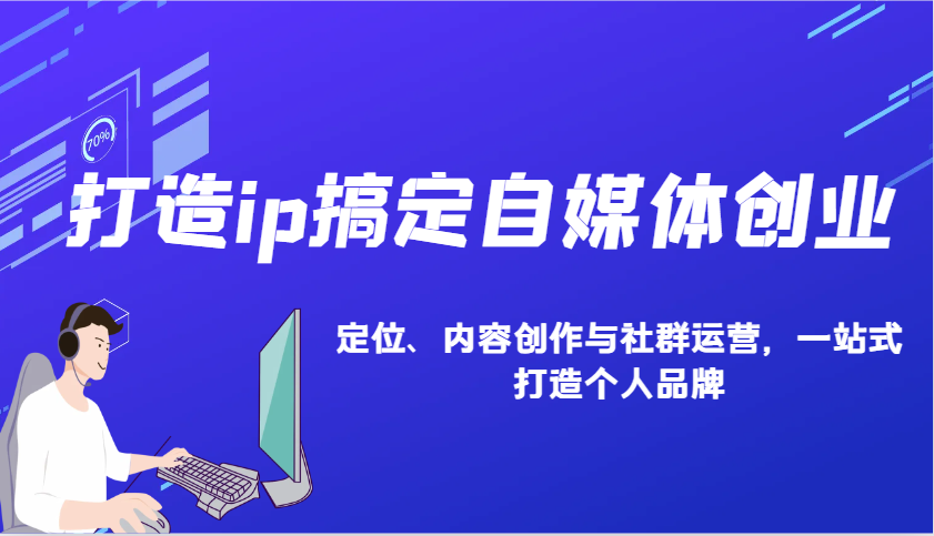 打造ip搞定自媒体创业：IP定位、内容创作与社群运营，一站式打造个人品牌网赚项目-副业赚钱-互联网创业-资源整合羊师傅网赚