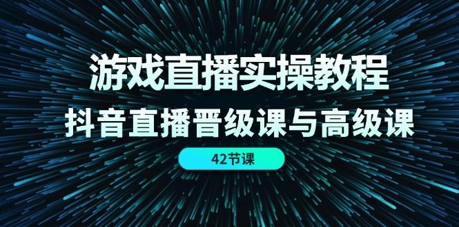 游戏直播实操教程，抖音直播晋级课与高级课(42节网赚项目-副业赚钱-互联网创业-资源整合羊师傅网赚