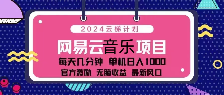 2024云梯计划 网易云音乐项目：每天几分钟 单机日入1000 官方激励 无脑…网赚项目-副业赚钱-互联网创业-资源整合羊师傅网赚