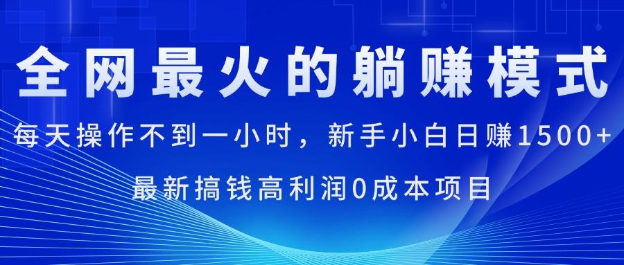 全网最火的躺赚模式，每天操作不到一小时，新手小白日赚1500+，最新搞…网赚项目-副业赚钱-互联网创业-资源整合羊师傅网赚