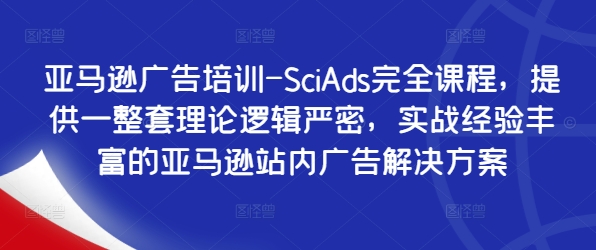 亚马逊广告培训-SciAds完全课程，提供一整套理论逻辑严密，实战经验丰富的亚马逊站内广告解决方案网赚项目-副业赚钱-互联网创业-资源整合羊师傅网赚