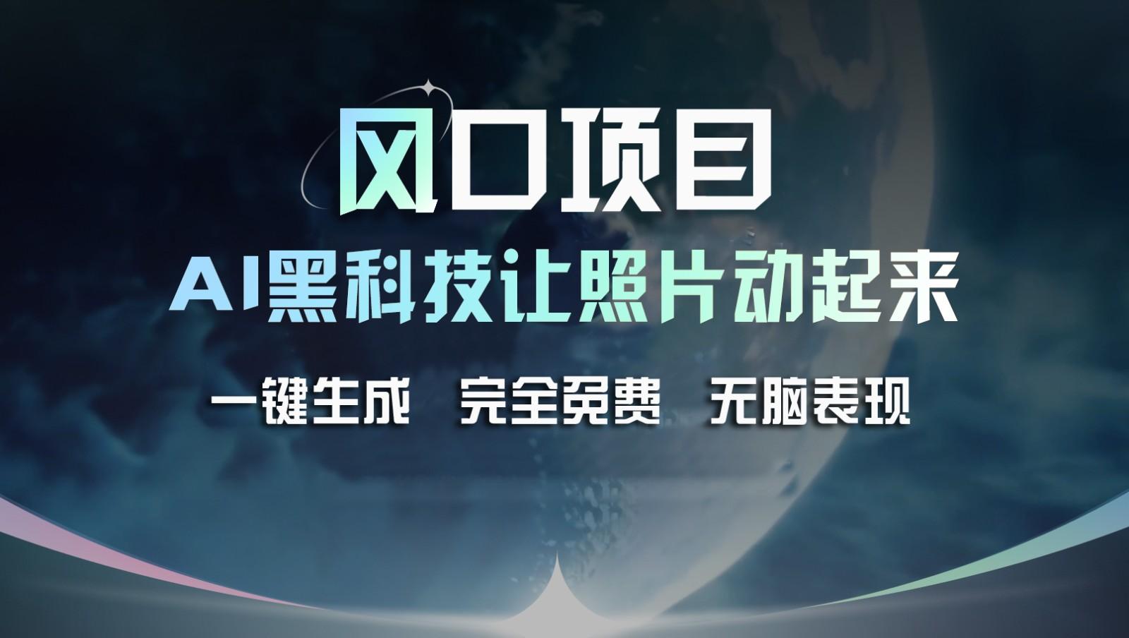 风口项目，AI 黑科技让老照片复活！一键生成完全免费！接单接到手抽筋，无脑变现网赚项目-副业赚钱-互联网创业-资源整合羊师傅网赚