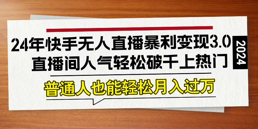 24年快手无人直播暴利变现3.0，直播间人气轻松破千上热门，普通人也能…网赚项目-副业赚钱-互联网创业-资源整合羊师傅网赚