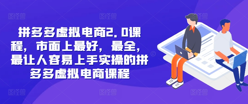 拼多多虚拟电商2.0项目，市面上最好，最全，最让人容易上手实操的拼多多虚拟电商课程网赚项目-副业赚钱-互联网创业-资源整合羊师傅网赚