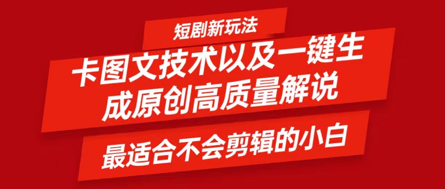 短剧卡图文技术，一键生成高质量解说视频，最适合小白玩的技术，轻松日入500＋网赚项目-副业赚钱-互联网创业-资源整合羊师傅网赚