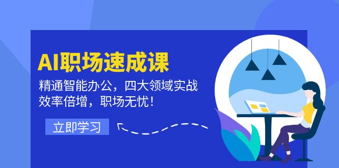 AI职场速成课：精通智能办公，四大领域实战，效率倍增，职场无忧！网赚项目-副业赚钱-互联网创业-资源整合羊师傅网赚