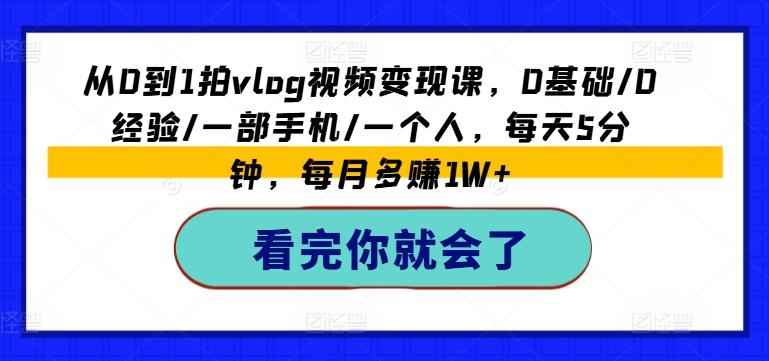 从0到1拍vlog视频变现课，0基础/0经验/一部手机/一个人，每天5分钟，每月多赚1W+网赚项目-副业赚钱-互联网创业-资源整合羊师傅网赚