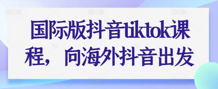 国际版抖音tiktok课程，向海外抖音出发网赚项目-副业赚钱-互联网创业-资源整合羊师傅网赚