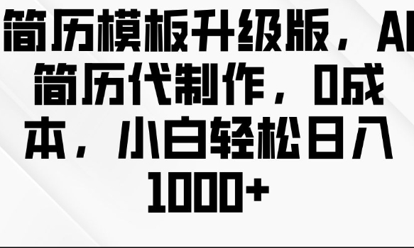 简历模板升级版，AI简历代制作，0成本，小白轻松日入多张网赚项目-副业赚钱-互联网创业-资源整合羊师傅网赚