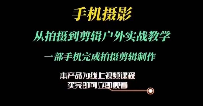 运镜剪辑实操课，手机摄影从拍摄到剪辑户外实战教学，一部手机完成拍摄剪辑制作网赚项目-副业赚钱-互联网创业-资源整合羊师傅网赚