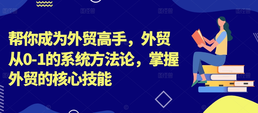 帮你成为外贸高手，外贸从0-1的系统方法论，掌握外贸的核心技能网赚项目-副业赚钱-互联网创业-资源整合羊师傅网赚