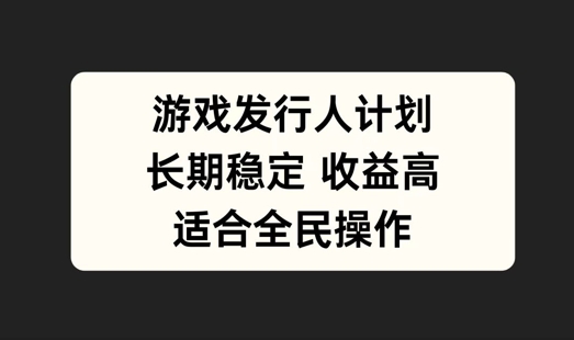 游戏发行人计划，长期稳定，适合全民操作【揭秘】网赚项目-副业赚钱-互联网创业-资源整合羊师傅网赚