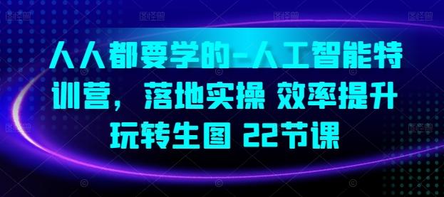 人人都要学的-人工智能特训营，落地实操 效率提升 玩转生图(22节课)网赚项目-副业赚钱-互联网创业-资源整合羊师傅网赚