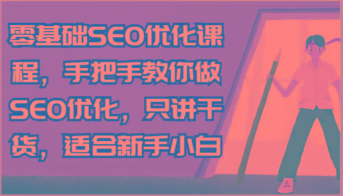 零基础SEO优化课程，手把手教你做SEO优化，只讲干货，适合新手小白网赚项目-副业赚钱-互联网创业-资源整合羊师傅网赚