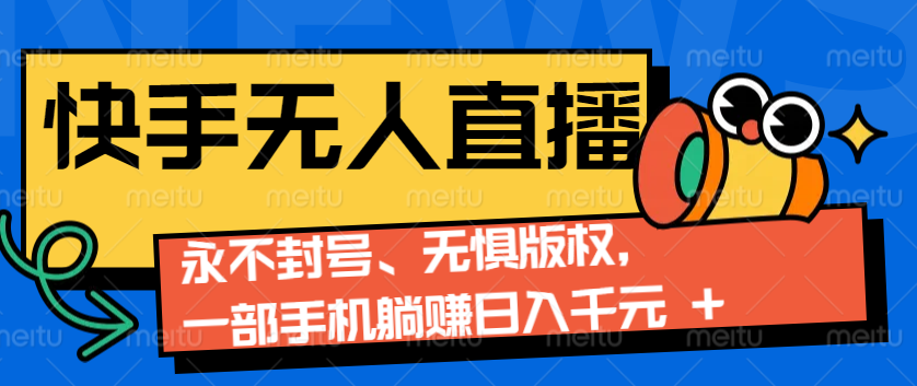 2024快手无人直播9.0神技来袭：永不封号、无惧版权，一部手机躺赚日入千元+网赚项目-副业赚钱-互联网创业-资源整合羊师傅网赚