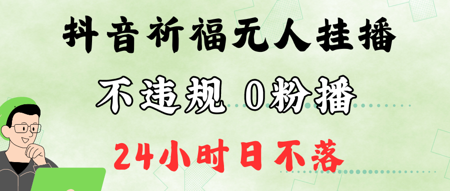 抖音最新祈福无人挂播，单日撸音浪收2万+0粉手机可开播，新手小白一看就会网赚项目-副业赚钱-互联网创业-资源整合羊师傅网赚