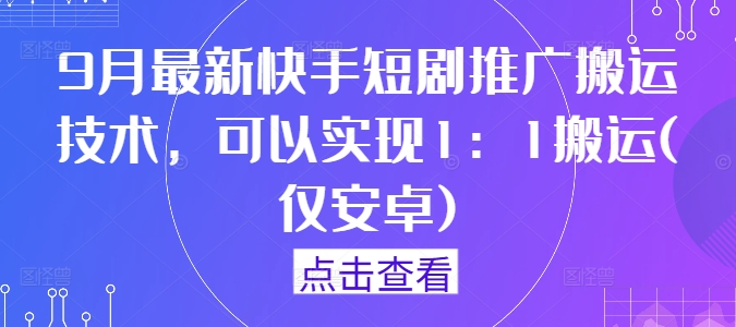 9月最新快手短剧推广搬运技术，可以实现1：1搬运(仅安卓)网赚项目-副业赚钱-互联网创业-资源整合羊师傅网赚