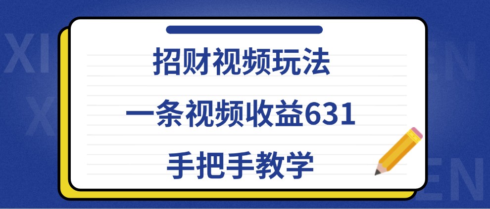 招财视频玩法，一条视频收益631，手把手教学网赚项目-副业赚钱-互联网创业-资源整合羊师傅网赚