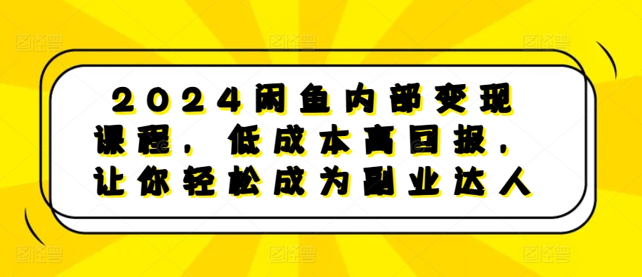 2024闲鱼内部变现课程，低成本高回报，让你轻松成为副业达人网赚项目-副业赚钱-互联网创业-资源整合羊师傅网赚