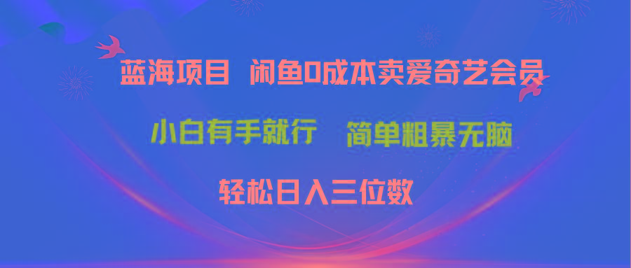 最新蓝海项目咸鱼零成本卖爱奇艺会员小白有手就行 无脑操作轻松日入三位数网赚项目-副业赚钱-互联网创业-资源整合羊师傅网赚