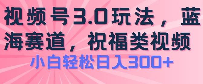 2024视频号蓝海项目，祝福类玩法3.0，操作简单易上手，日入300+【揭秘】网赚项目-副业赚钱-互联网创业-资源整合羊师傅网赚