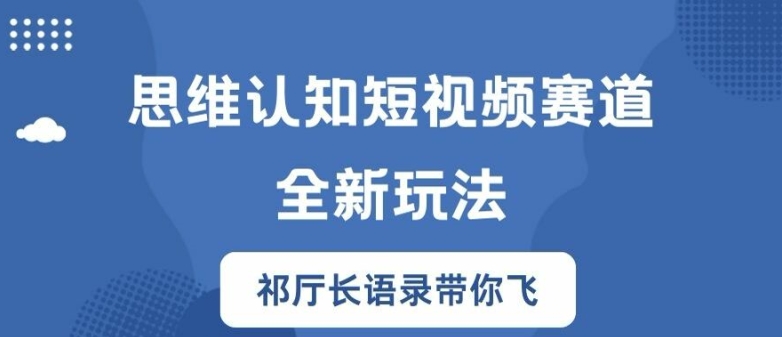 思维认知短视频赛道新玩法，胜天半子祁厅长语录带你飞【揭秘】网赚项目-副业赚钱-互联网创业-资源整合羊师傅网赚