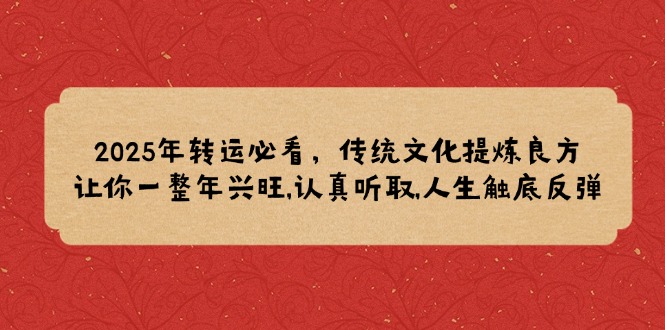 2025年转运必看，传统文化提炼良方,让你一整年兴旺,认真听取,人生触底反弹网赚项目-副业赚钱-互联网创业-资源整合羊师傅网赚