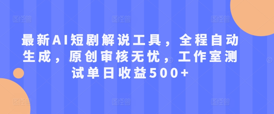 最新AI短剧解说工具，全程自动生成，原创审核无忧，工作室测试单日收益500+【揭秘】网赚项目-副业赚钱-互联网创业-资源整合羊师傅网赚