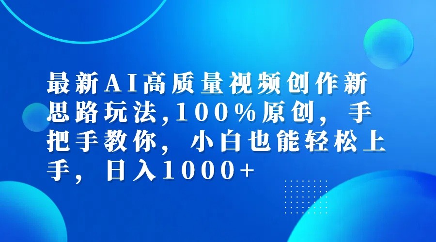 最新AI高质量视频创作新思路玩法,100%原创,手把手教你,小白也能轻松上手,日入1000+网赚项目-副业赚钱-互联网创业-资源整合羊师傅网赚