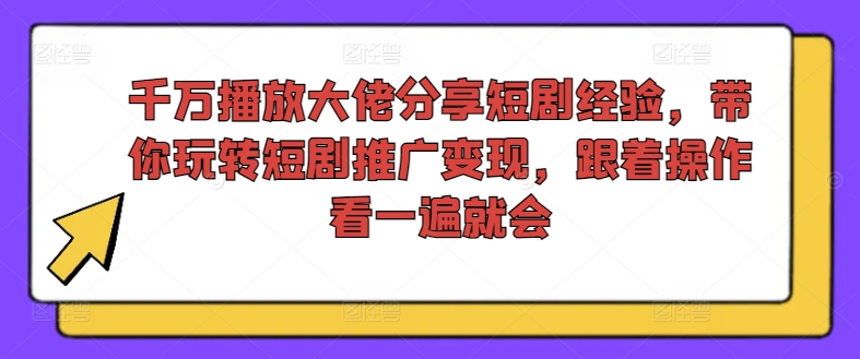 千万播放大佬分享短剧经验，带你玩转短剧推广变现，跟着操作看一遍就会网赚项目-副业赚钱-互联网创业-资源整合羊师傅网赚