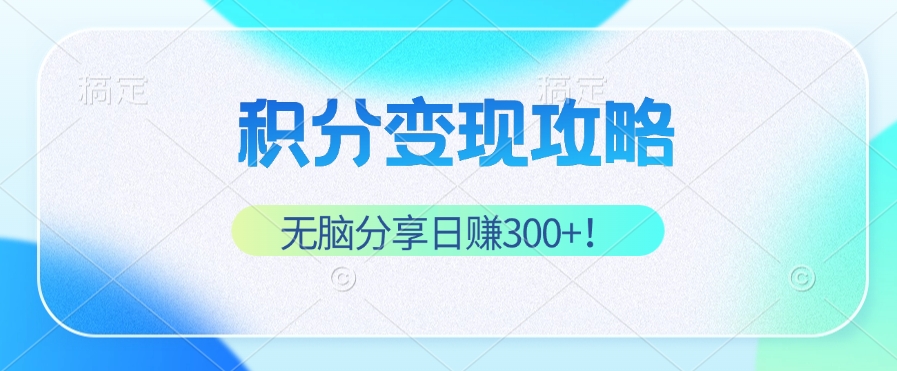 积分变现攻略 带你实现稳健睡后收入，只需无脑分享日赚300+网赚项目-副业赚钱-互联网创业-资源整合羊师傅网赚