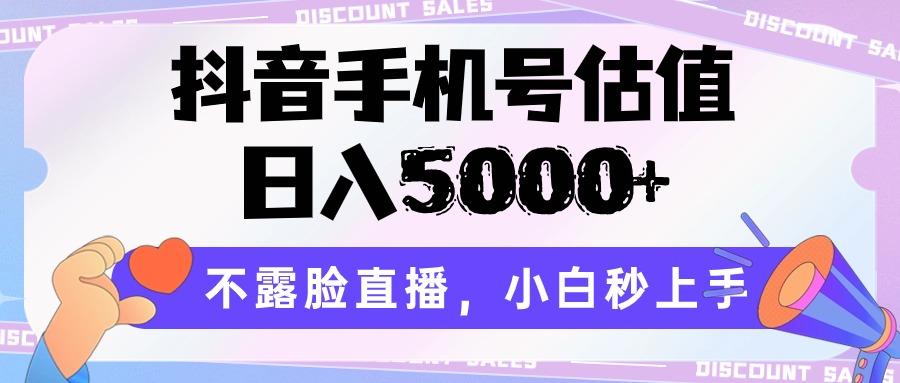 抖音手机号估值，日入5000+，不露脸直播，小白秒上手网赚项目-副业赚钱-互联网创业-资源整合羊师傅网赚