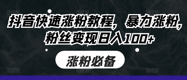 抖音快速涨粉教程，暴力涨粉，粉丝变现日入100+网赚项目-副业赚钱-互联网创业-资源整合羊师傅网赚