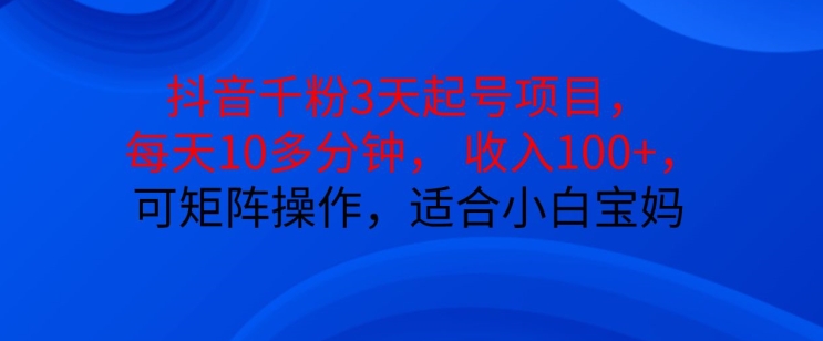 抖音干粉3天起号项目，每天10多分钟，收入100+，可矩阵操作，适合小白宝妈网赚项目-副业赚钱-互联网创业-资源整合羊师傅网赚