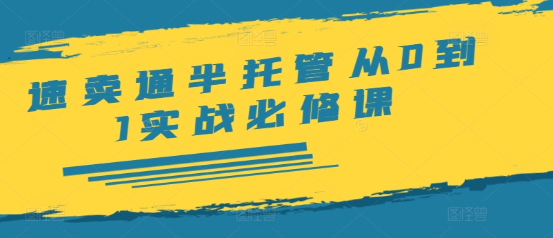 速卖通半托管从0到1实战必修课，开店/产品发布/选品/发货/广告/规则/ERP/干货等网赚项目-副业赚钱-互联网创业-资源整合羊师傅网赚