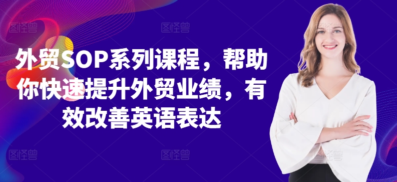 外贸SOP系列课程，帮助你快速提升外贸业绩，有效改善英语表达网赚项目-副业赚钱-互联网创业-资源整合羊师傅网赚