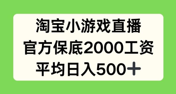 淘宝小游戏直播，官方保底2000工资，平均日入500+【揭秘】网赚项目-副业赚钱-互联网创业-资源整合羊师傅网赚