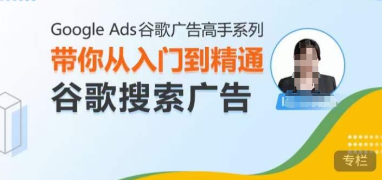 Google Ads谷歌广告高手 – 搜索广告，带你从入门到精通谷歌搜索广告网赚项目-副业赚钱-互联网创业-资源整合羊师傅网赚