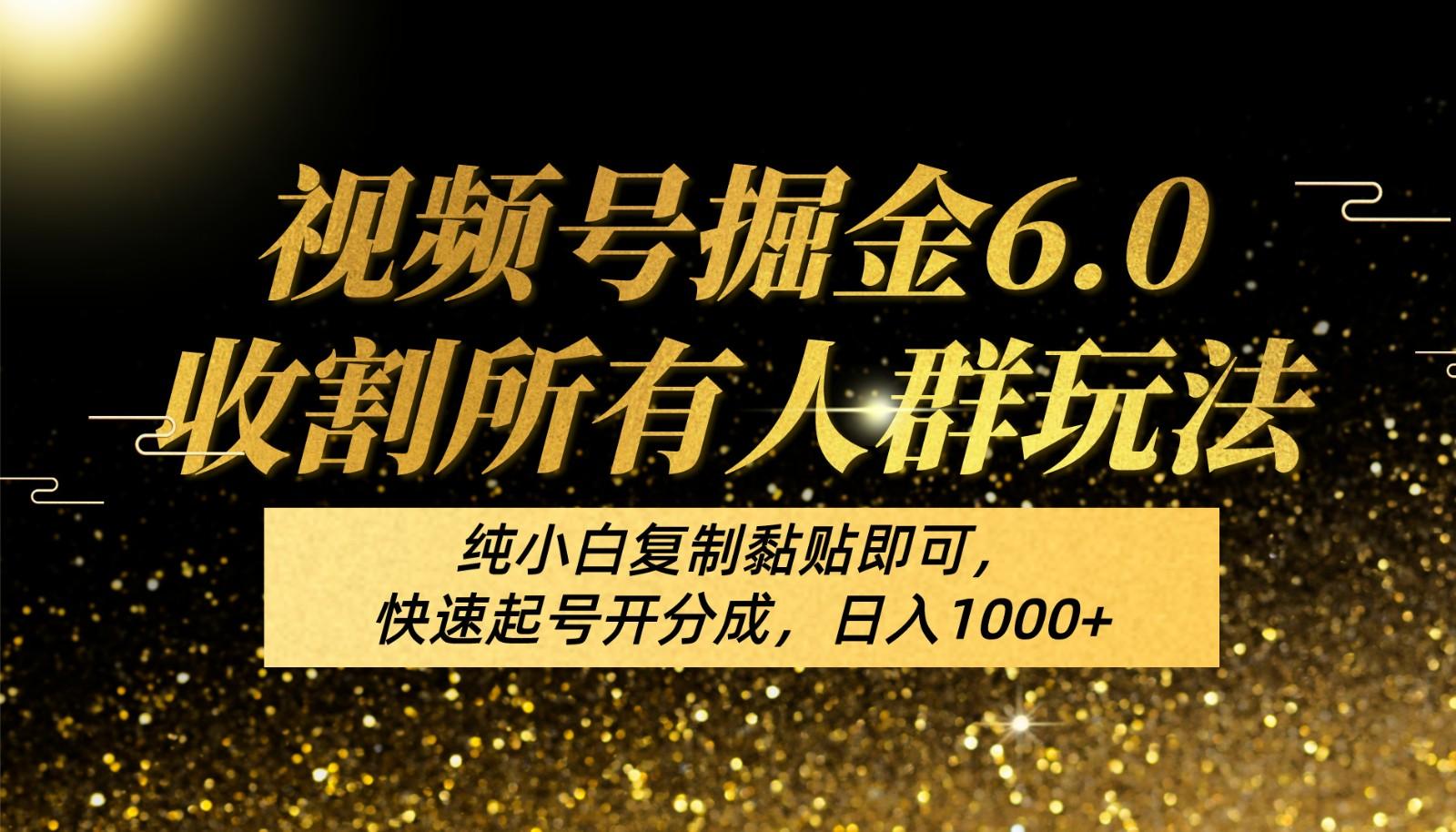 视频号掘金6.0收割所有人群玩法！纯小白复制黏贴即可，快速起号开分成，日入1000+网赚项目-副业赚钱-互联网创业-资源整合羊师傅网赚