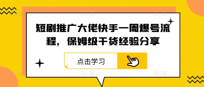 短剧推广大佬快手一周爆号流程，保姆级干货经验分享网赚项目-副业赚钱-互联网创业-资源整合羊师傅网赚