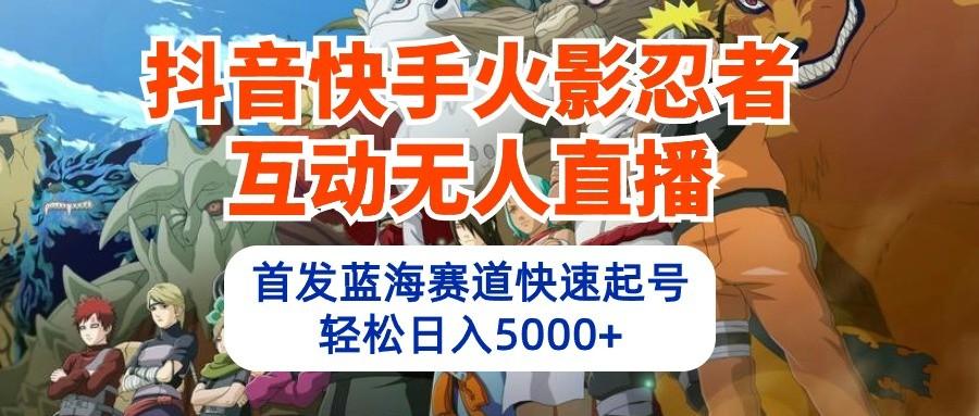 抖音快手火影忍者互动无人直播，首发蓝海赛道快速起号，轻松日入5000+网赚项目-副业赚钱-互联网创业-资源整合羊师傅网赚