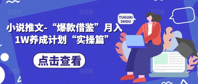 小说推文-“爆款借鉴”月入1W养成计划“实操篇”网赚项目-副业赚钱-互联网创业-资源整合羊师傅网赚